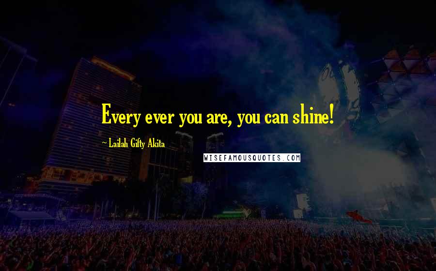 Lailah Gifty Akita Quotes: Every ever you are, you can shine!