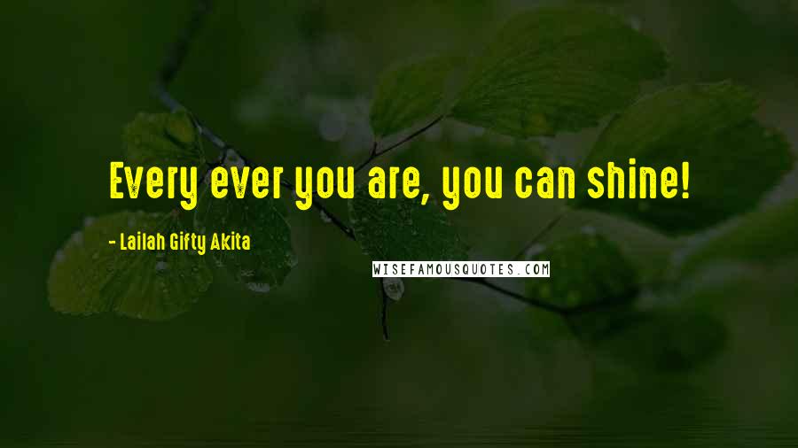 Lailah Gifty Akita Quotes: Every ever you are, you can shine!