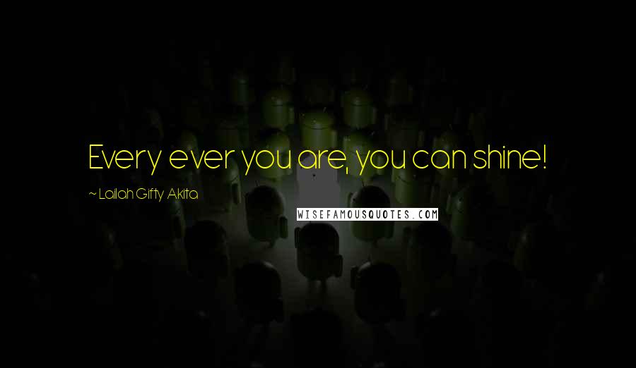 Lailah Gifty Akita Quotes: Every ever you are, you can shine!