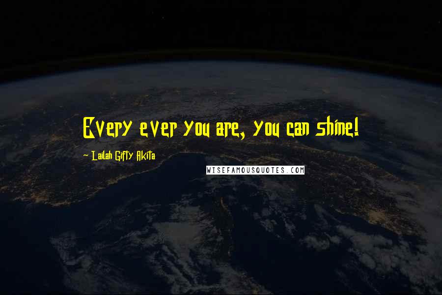 Lailah Gifty Akita Quotes: Every ever you are, you can shine!