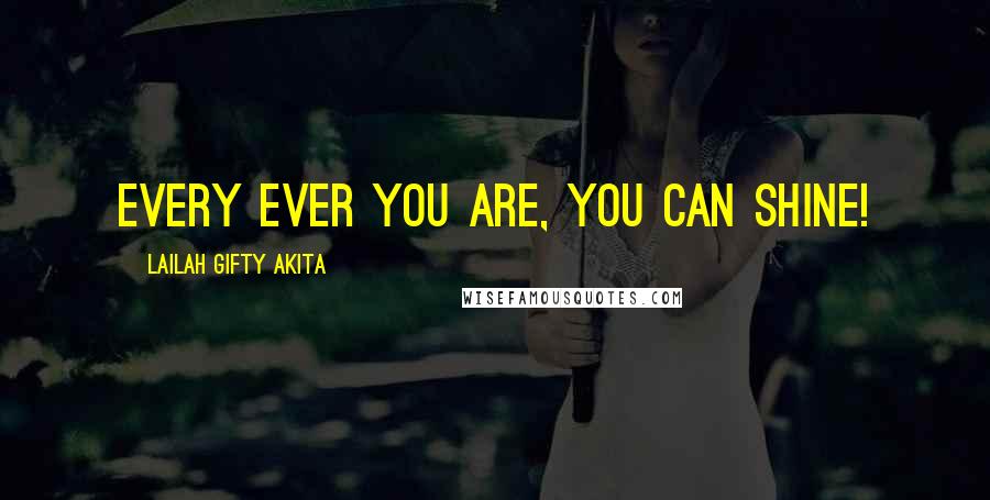 Lailah Gifty Akita Quotes: Every ever you are, you can shine!