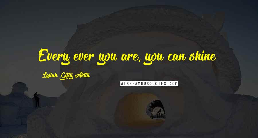 Lailah Gifty Akita Quotes: Every ever you are, you can shine!