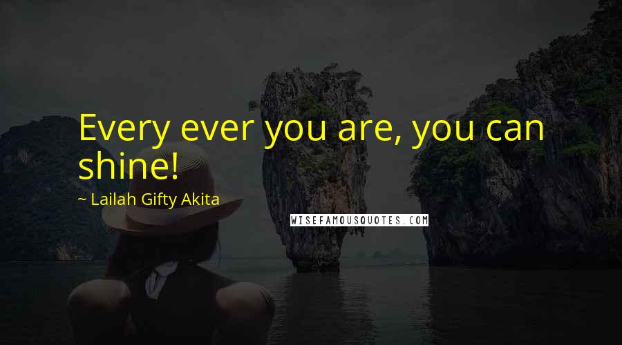 Lailah Gifty Akita Quotes: Every ever you are, you can shine!