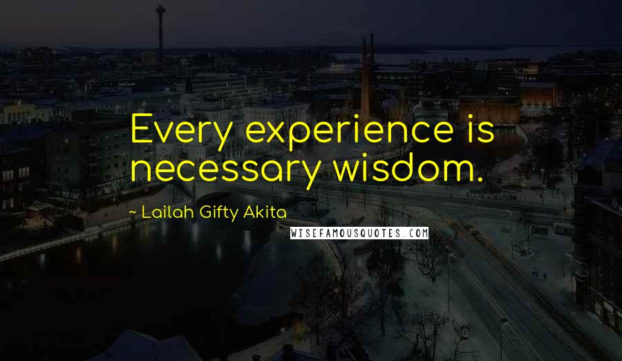 Lailah Gifty Akita Quotes: Every experience is necessary wisdom.