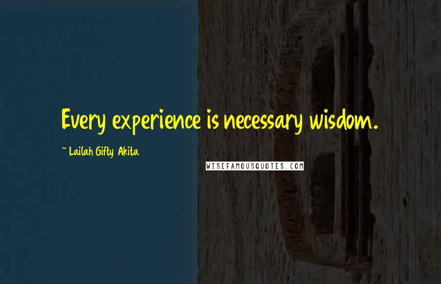 Lailah Gifty Akita Quotes: Every experience is necessary wisdom.