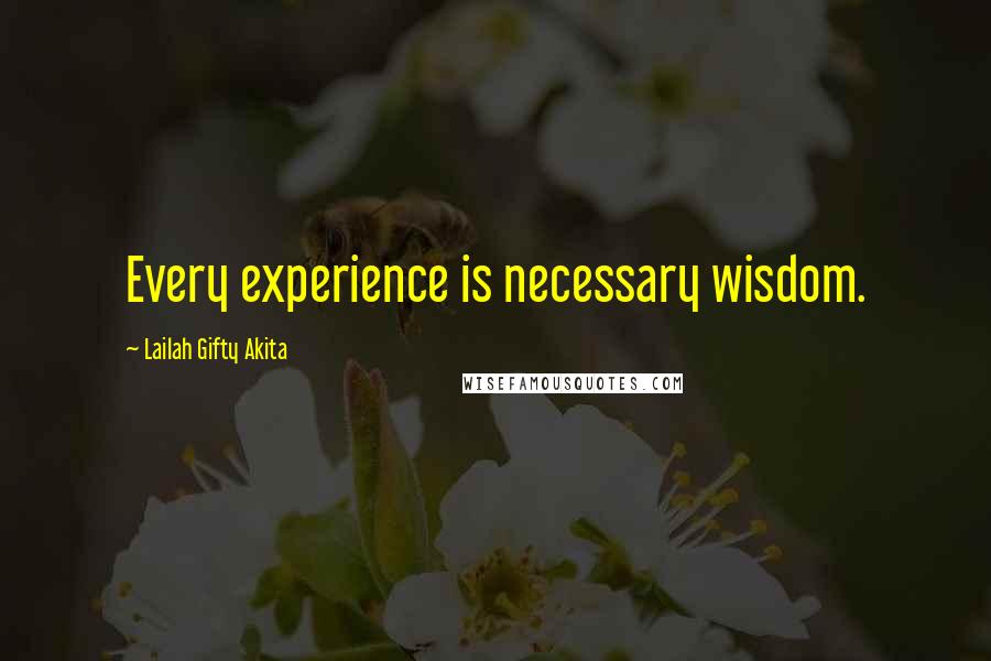 Lailah Gifty Akita Quotes: Every experience is necessary wisdom.