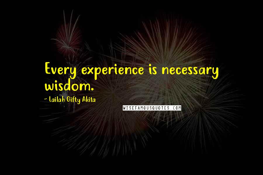 Lailah Gifty Akita Quotes: Every experience is necessary wisdom.