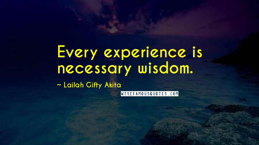 Lailah Gifty Akita Quotes: Every experience is necessary wisdom.