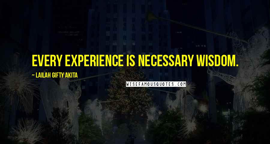 Lailah Gifty Akita Quotes: Every experience is necessary wisdom.