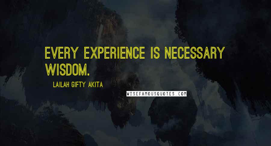Lailah Gifty Akita Quotes: Every experience is necessary wisdom.