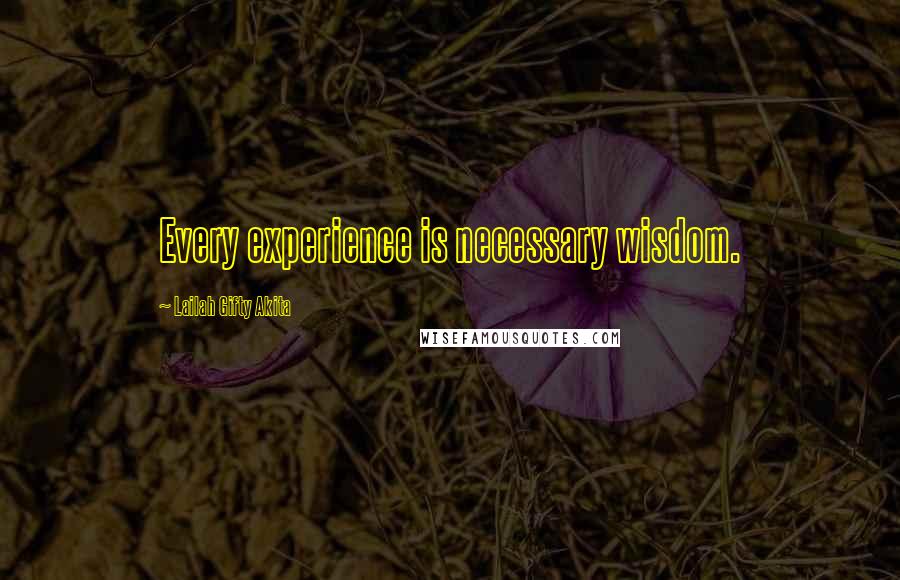 Lailah Gifty Akita Quotes: Every experience is necessary wisdom.