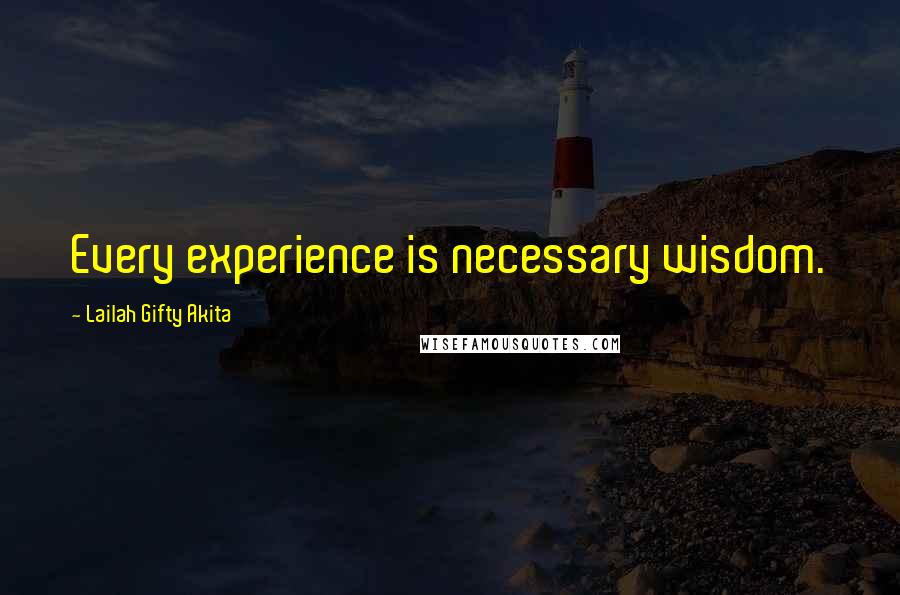 Lailah Gifty Akita Quotes: Every experience is necessary wisdom.