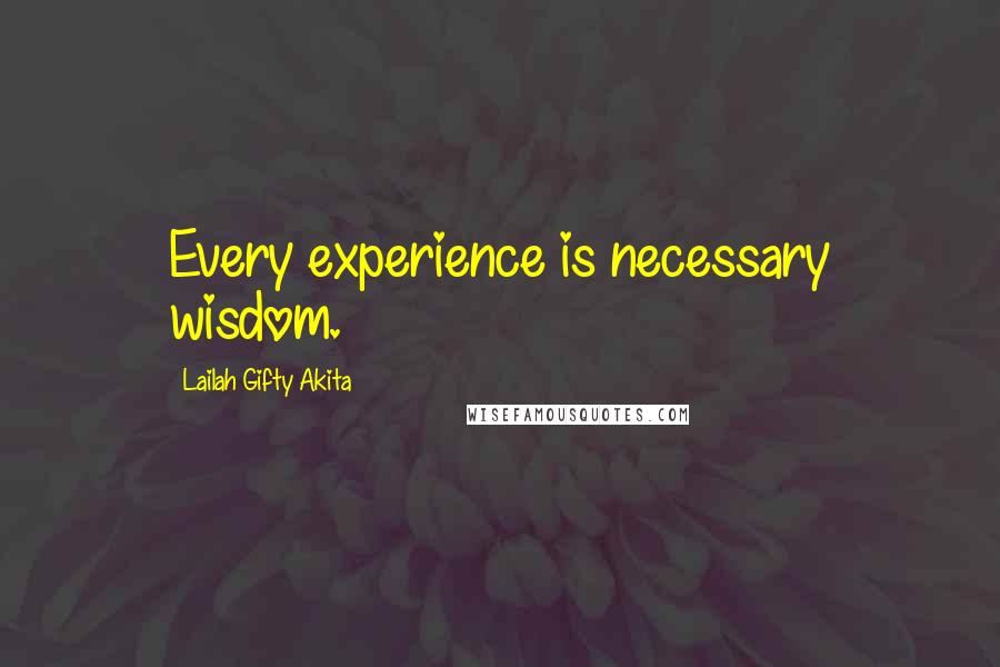 Lailah Gifty Akita Quotes: Every experience is necessary wisdom.