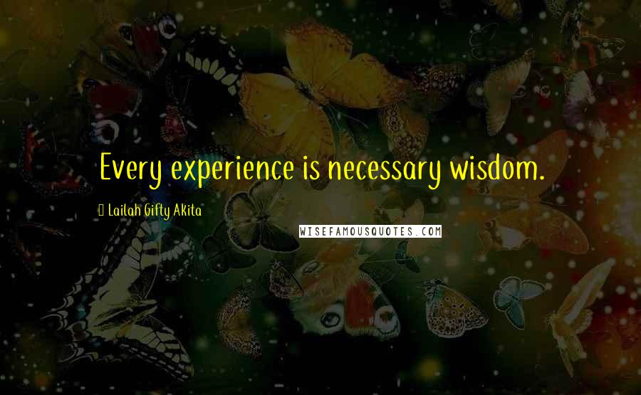 Lailah Gifty Akita Quotes: Every experience is necessary wisdom.