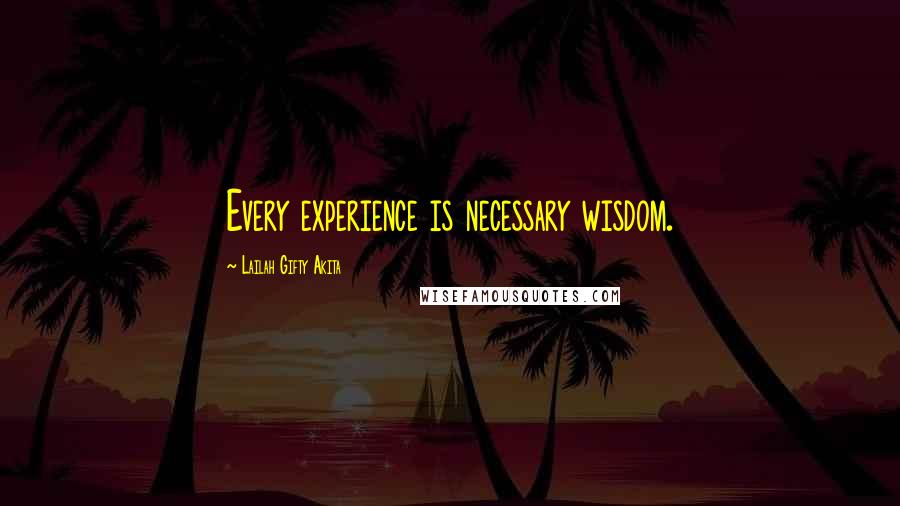 Lailah Gifty Akita Quotes: Every experience is necessary wisdom.
