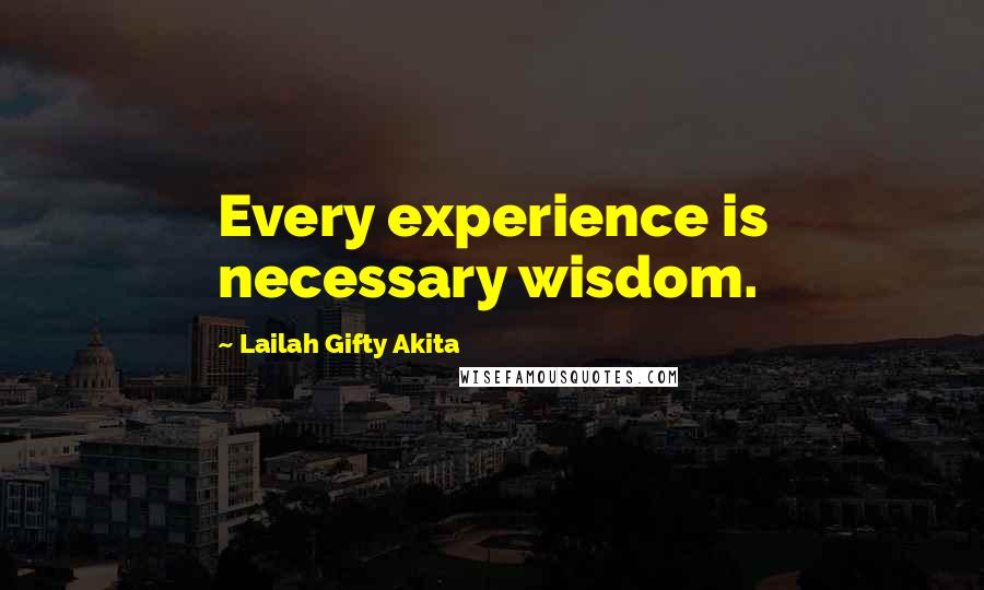 Lailah Gifty Akita Quotes: Every experience is necessary wisdom.