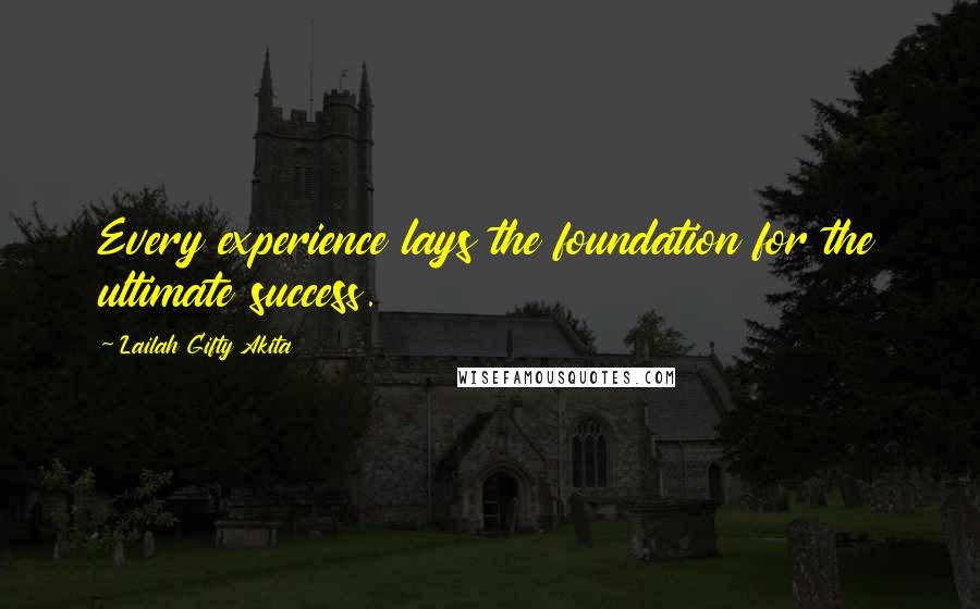 Lailah Gifty Akita Quotes: Every experience lays the foundation for the ultimate success.
