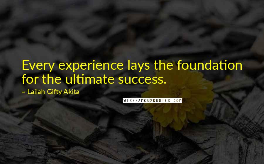 Lailah Gifty Akita Quotes: Every experience lays the foundation for the ultimate success.