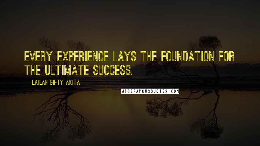 Lailah Gifty Akita Quotes: Every experience lays the foundation for the ultimate success.