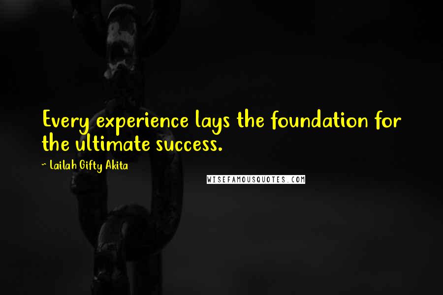 Lailah Gifty Akita Quotes: Every experience lays the foundation for the ultimate success.