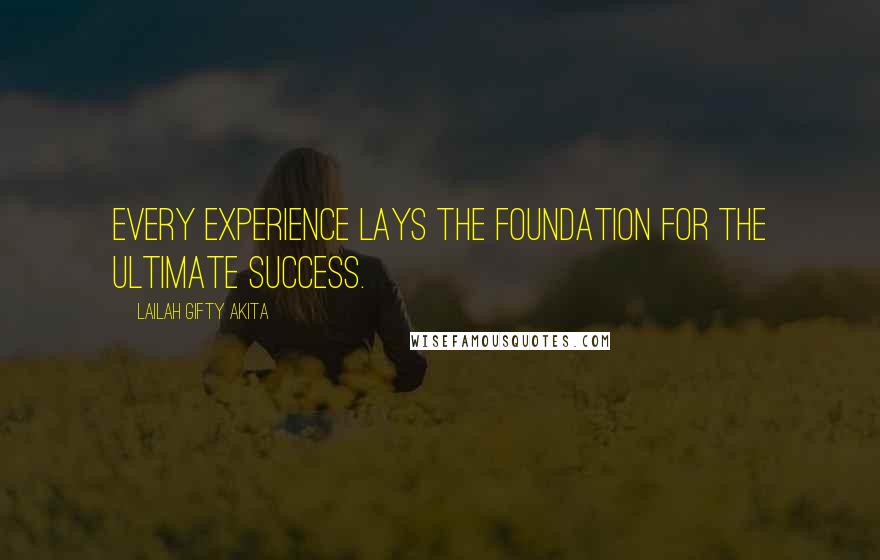 Lailah Gifty Akita Quotes: Every experience lays the foundation for the ultimate success.