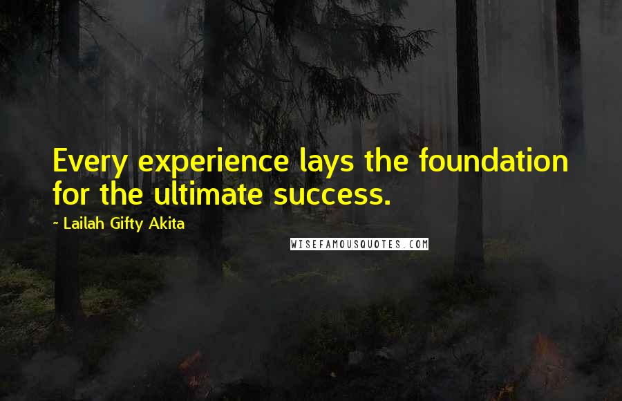 Lailah Gifty Akita Quotes: Every experience lays the foundation for the ultimate success.