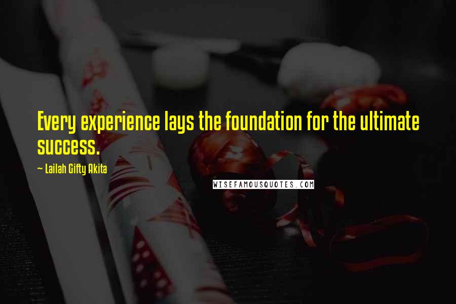 Lailah Gifty Akita Quotes: Every experience lays the foundation for the ultimate success.