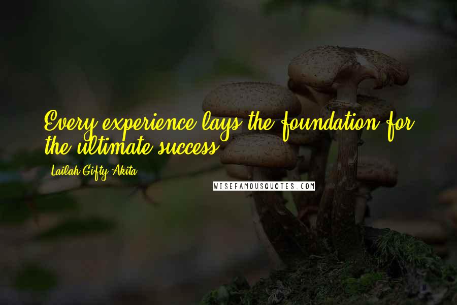 Lailah Gifty Akita Quotes: Every experience lays the foundation for the ultimate success.