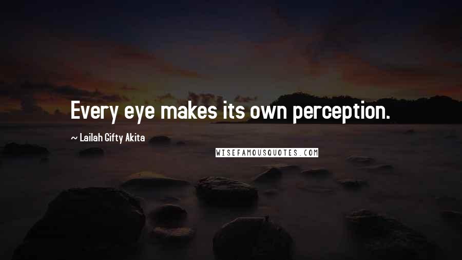 Lailah Gifty Akita Quotes: Every eye makes its own perception.