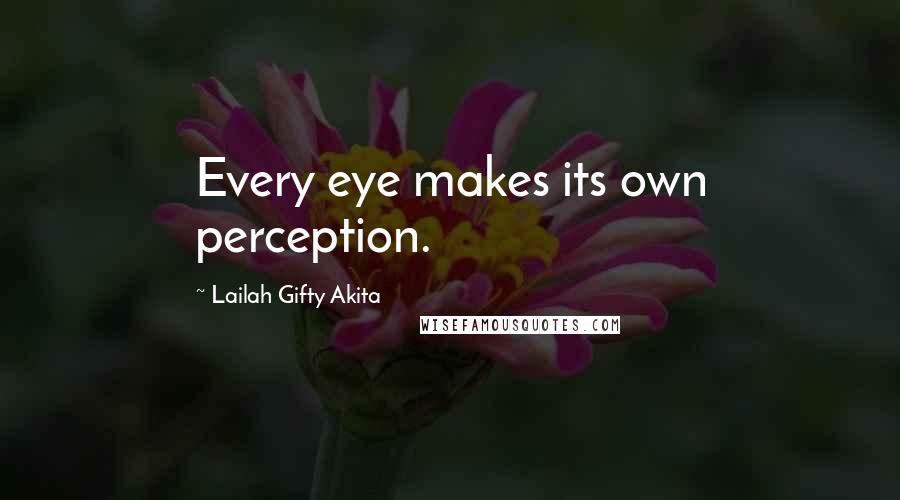 Lailah Gifty Akita Quotes: Every eye makes its own perception.