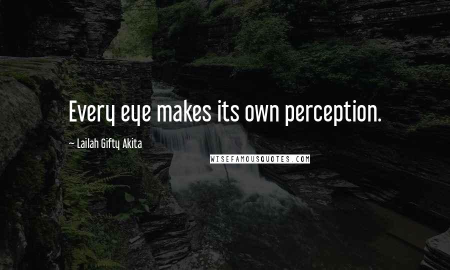 Lailah Gifty Akita Quotes: Every eye makes its own perception.