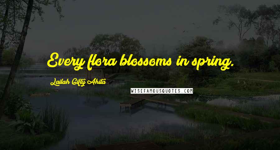 Lailah Gifty Akita Quotes: Every flora blossoms in spring.