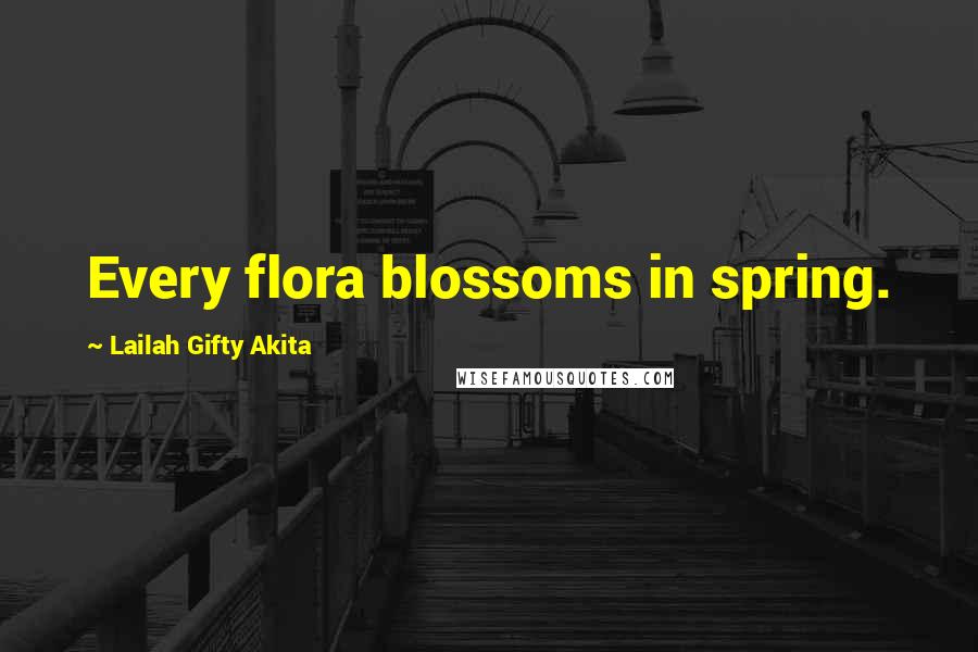 Lailah Gifty Akita Quotes: Every flora blossoms in spring.