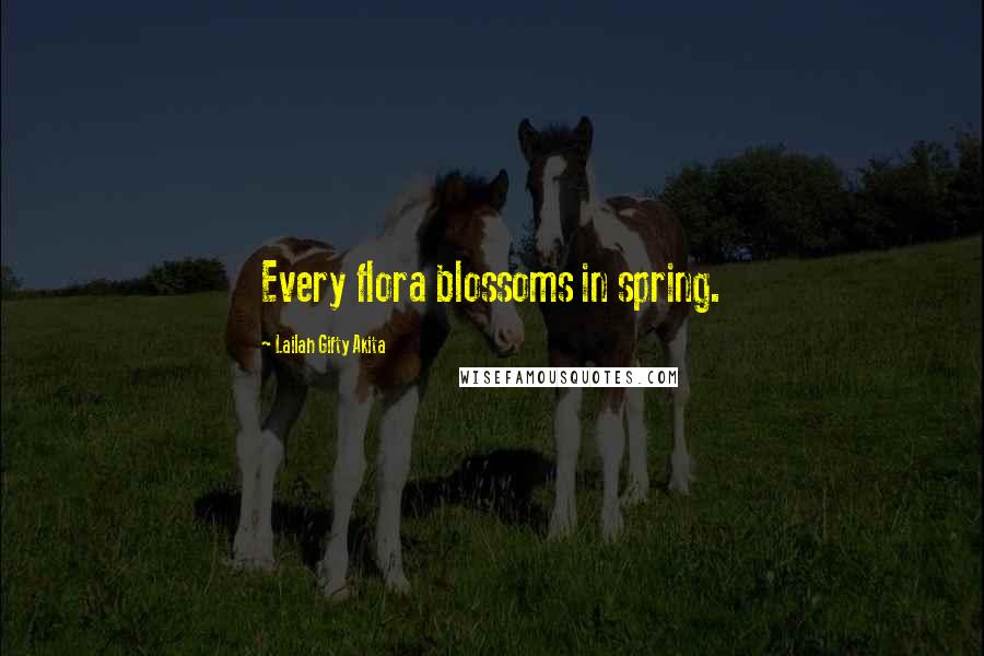 Lailah Gifty Akita Quotes: Every flora blossoms in spring.