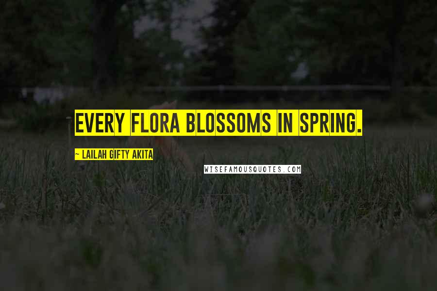 Lailah Gifty Akita Quotes: Every flora blossoms in spring.