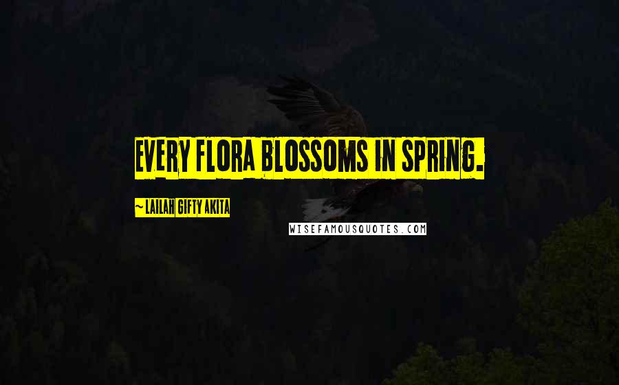 Lailah Gifty Akita Quotes: Every flora blossoms in spring.