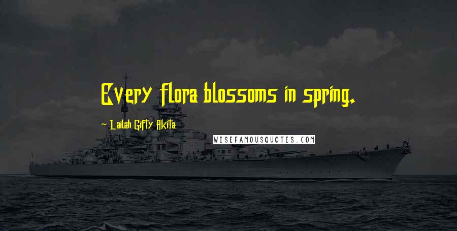 Lailah Gifty Akita Quotes: Every flora blossoms in spring.