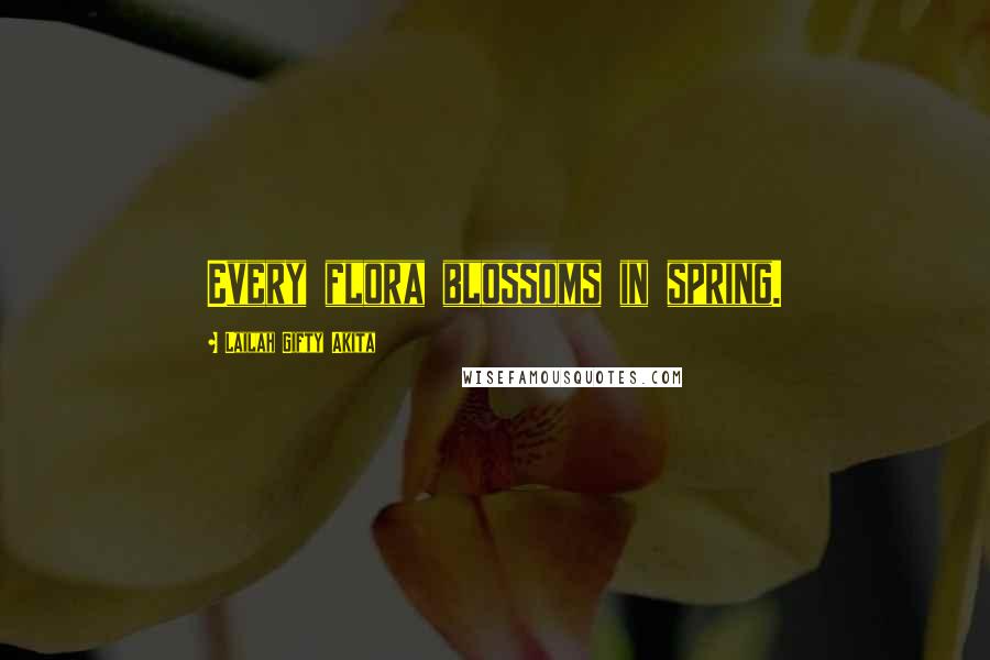 Lailah Gifty Akita Quotes: Every flora blossoms in spring.