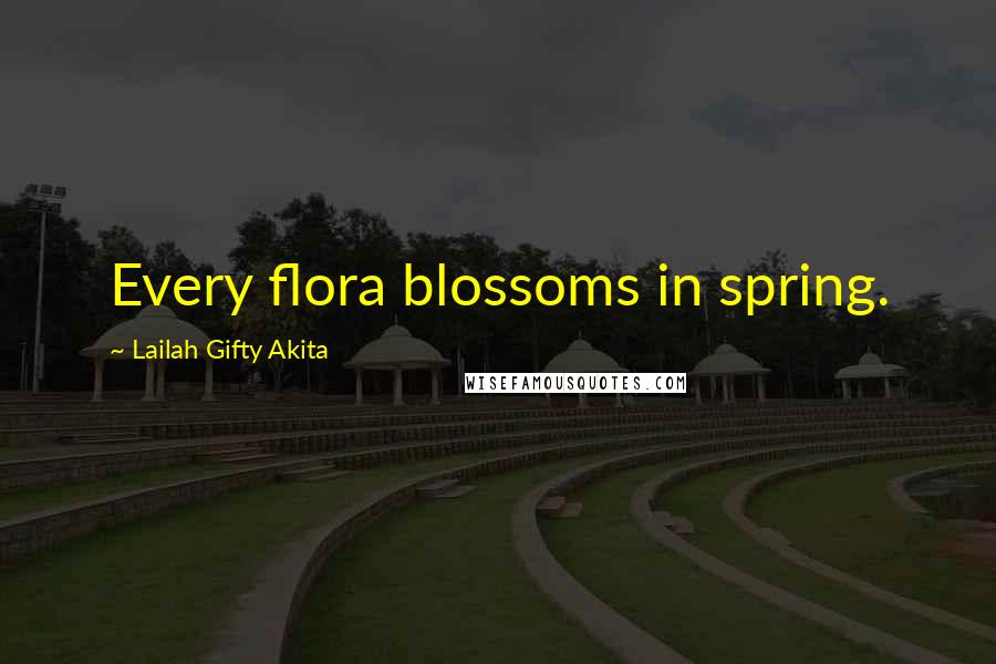 Lailah Gifty Akita Quotes: Every flora blossoms in spring.