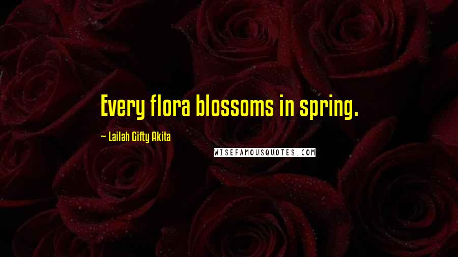 Lailah Gifty Akita Quotes: Every flora blossoms in spring.