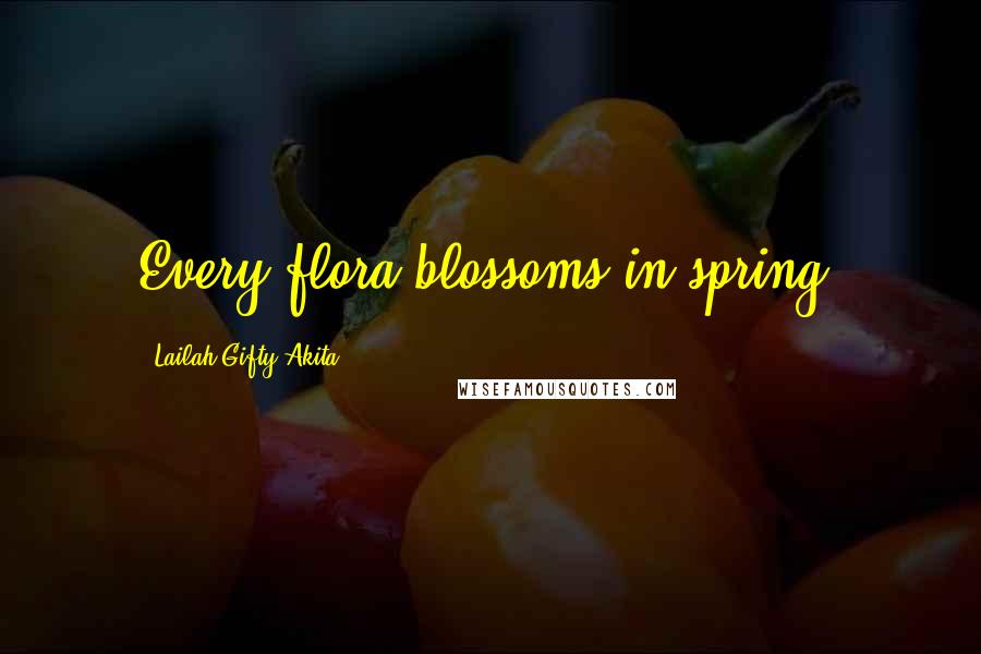 Lailah Gifty Akita Quotes: Every flora blossoms in spring.