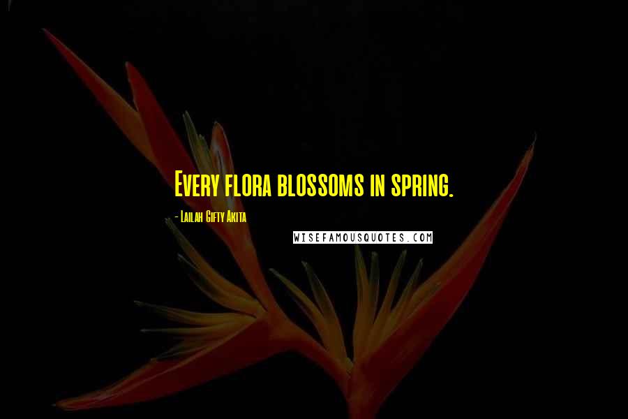 Lailah Gifty Akita Quotes: Every flora blossoms in spring.