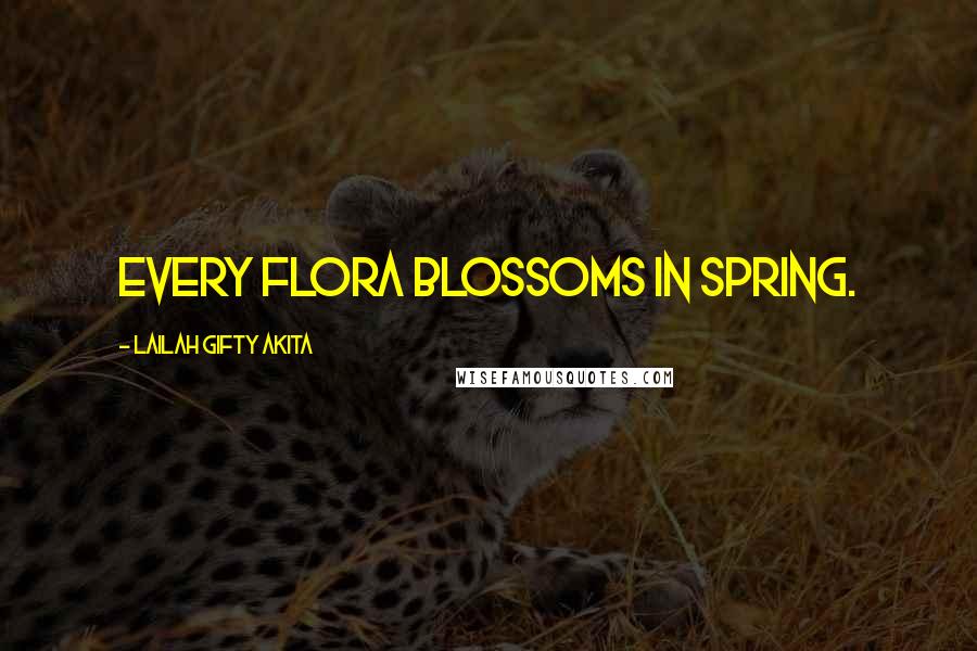 Lailah Gifty Akita Quotes: Every flora blossoms in spring.