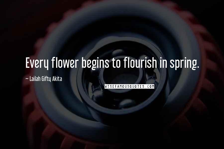 Lailah Gifty Akita Quotes: Every flower begins to flourish in spring.