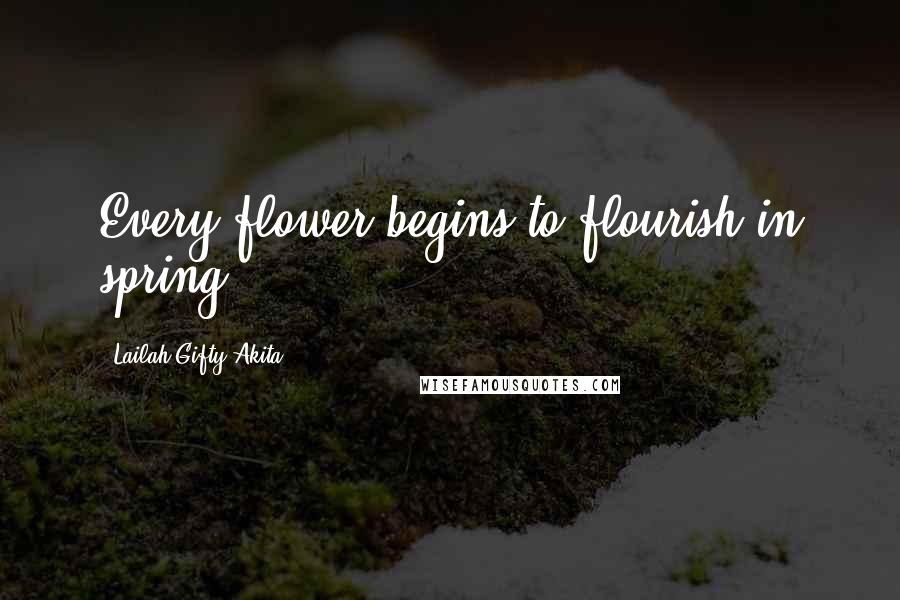 Lailah Gifty Akita Quotes: Every flower begins to flourish in spring.