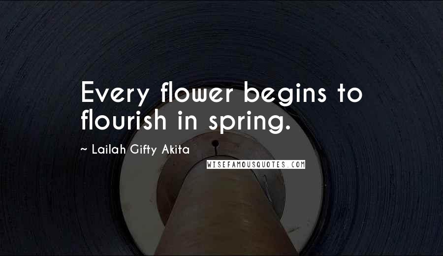 Lailah Gifty Akita Quotes: Every flower begins to flourish in spring.