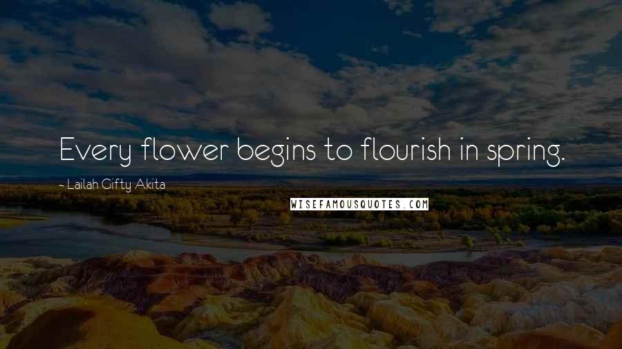 Lailah Gifty Akita Quotes: Every flower begins to flourish in spring.