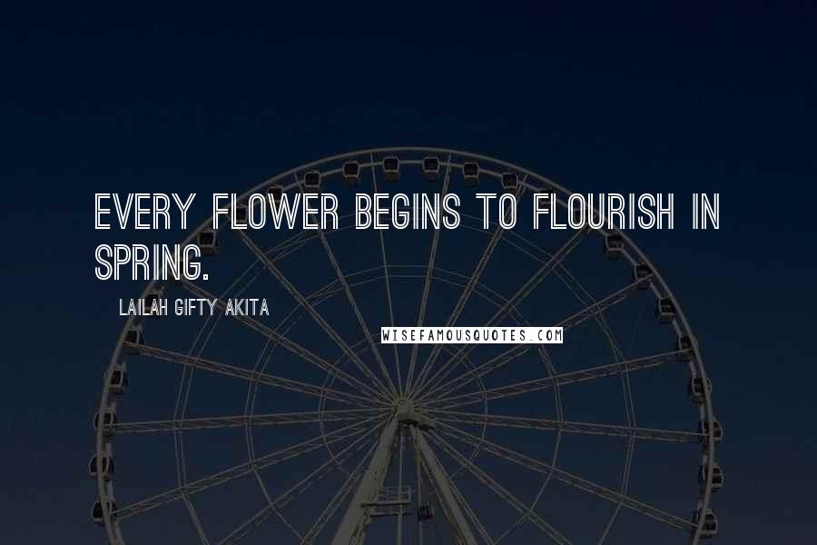 Lailah Gifty Akita Quotes: Every flower begins to flourish in spring.