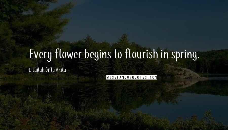 Lailah Gifty Akita Quotes: Every flower begins to flourish in spring.