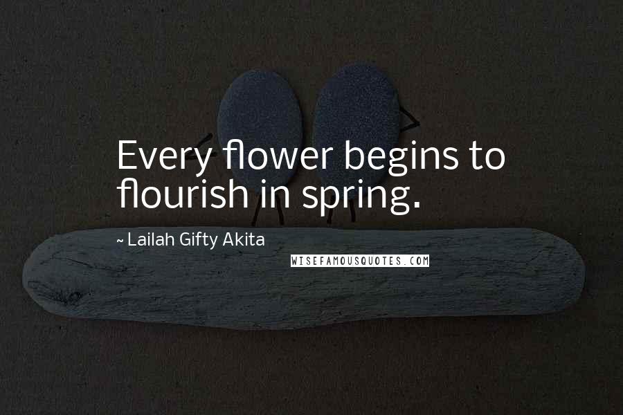 Lailah Gifty Akita Quotes: Every flower begins to flourish in spring.